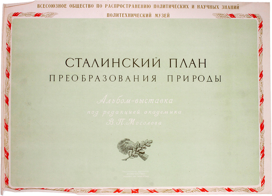 Сталинский план преобразования природы. Альбом-выставка / Под ред. академика В.П. Мосолова; Составители: И.Д. Мартыненко, В.И. Смышляков и М.А. Павлов; Художники: В.В. Пименов и А.А. Кичигин. М.; Л.: Искусство, 1951.